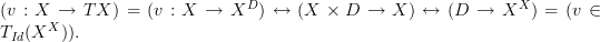  (v : X \to TX) = (v : X \to X^D) \leftrightarrow (X \times D \to X) \leftrightarrow (D \to X^X) = (v \in T_{Id} (X^X)).
